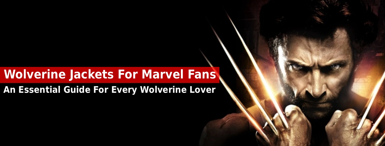 Wolverine Jackets For Marvel Fans: An Essential Guide For Every Wolverine Lover